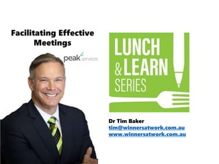 Dr Tim Baker
tim@winnersatwork.com.au
www.winnersatwork.com.au
Facilitating Effective
Meetings
 
