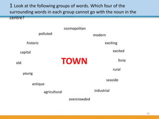 34
1 Look at the following groups of words. Which four of the
surrounding words in each group cannot go with the noun in t...