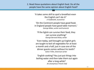 42
2. Read these quotations about English food. Do all the
people have the same opinion about English food?

‘It takes so...