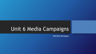 Unit 6 Media Campaigns
Mitchell Dempsey
 