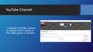 YouTube Channel
I created a YouTube channel
to upload promo videos of
the video game to YouTube.
 