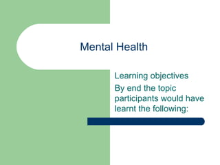 Mental Health

      Learning objectives
      By end the topic
      participants would have
      learnt the following:
 