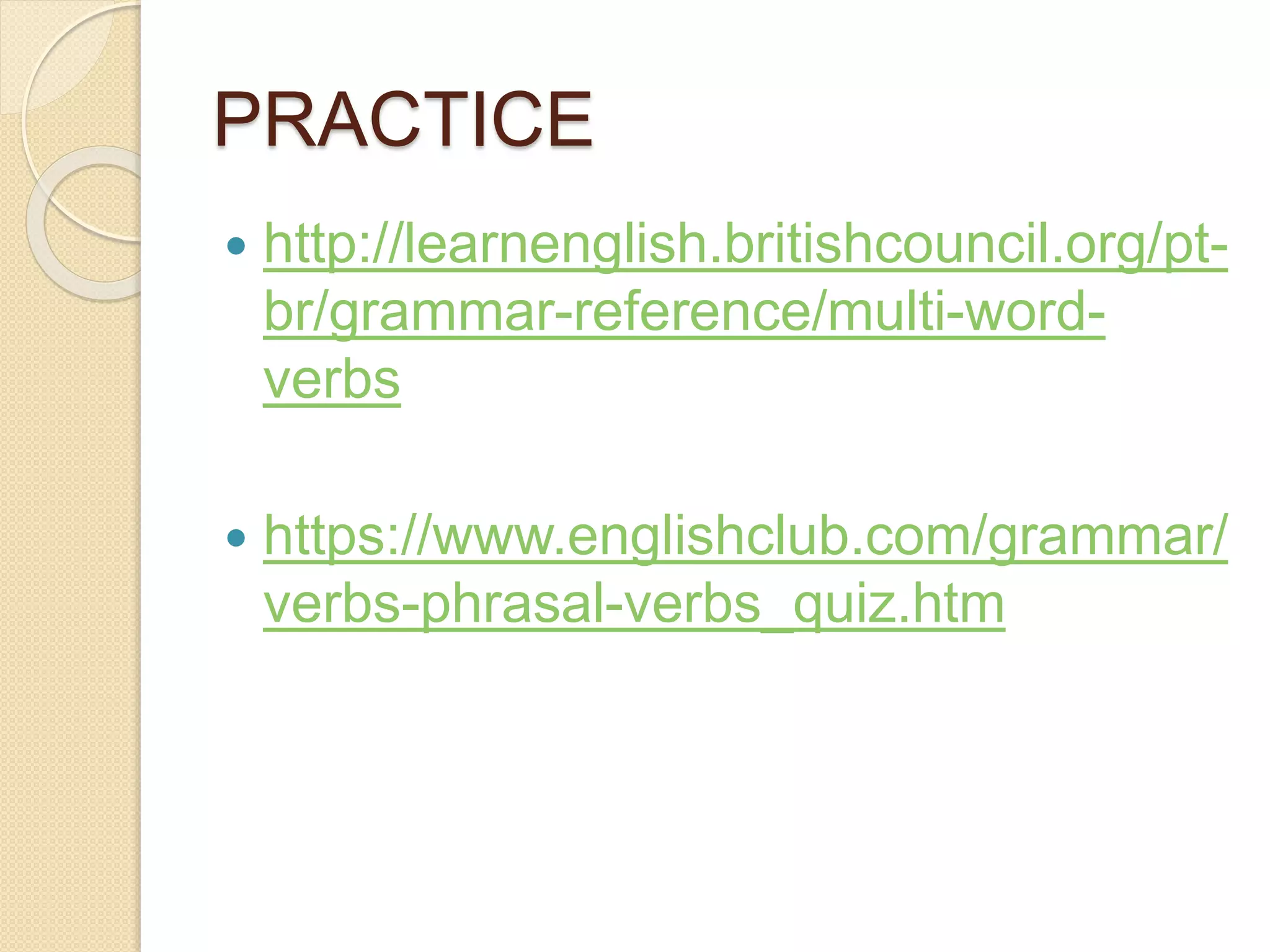 PRACTICE
 http://learnenglish.britishcouncil.org/pt-
br/grammar-reference/multi-word-
verbs
 https://www.englishclub.com/grammar/
verbs-phrasal-verbs_quiz.htm
 