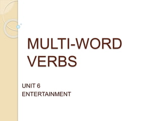 MULTI-WORD
VERBS
UNIT 6
ENTERTAINMENT
 