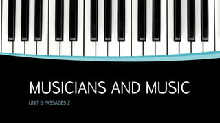 MUSICIANS AND MUSIC
UNIT 6 PASSAGES 2
 