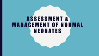 ASSESSMENT &
MANAGEMENT OF NORMAL
NEONATES
 