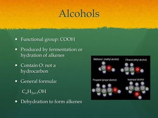AlcoholsFunctional group: COOHProduced by fermentation or hydration of alkenesContain O: not a hydrocarbonGeneral formula:      CnH2n+1OHDehydration to form alkenes