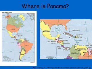 Where is Panama? Maps Courtesy of:  http://www.lib.utexas.edu/maps/americas/americas_pol96.jpg 