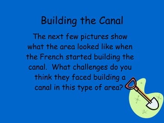 Building the Canal The next few pictures show what the area looked like when the French started building the canal.  What challenges do you think they faced building a canal in this type of area?  