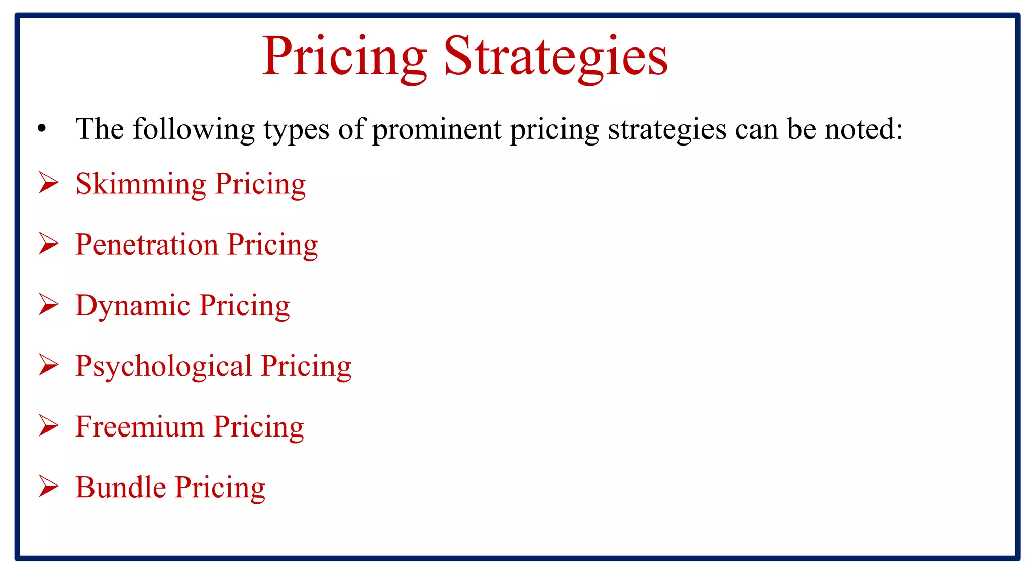 Pricing Strategies
• The following types of prominent pricing strategies can be noted:
 Skimming Pricing
 Penetration Pricing
 Dynamic Pricing
 Psychological Pricing
 Freemium Pricing
 Bundle Pricing
 