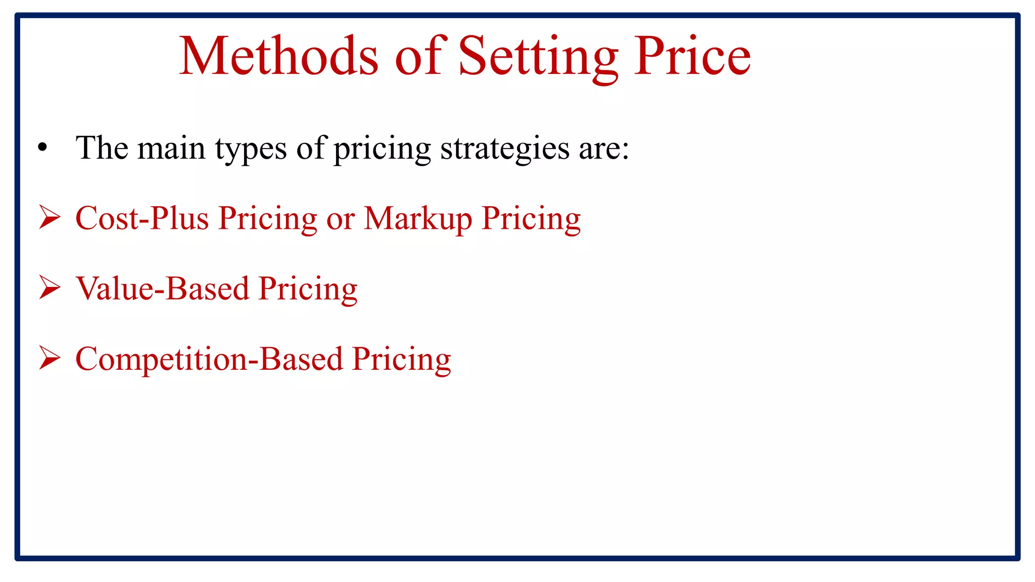 Methods of Setting Price
• The main types of pricing strategies are:
 Cost-Plus Pricing or Markup Pricing
 Value-Based Pricing
 Competition-Based Pricing
 