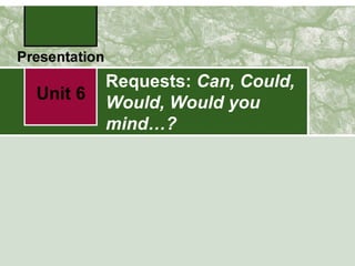 Requests: Can, Could,
Would, Would you
mind…?
Unit 6
 