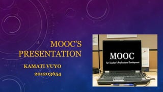 MOOC’S
PRESENTATION
KAMATI VUYO
201203654

 