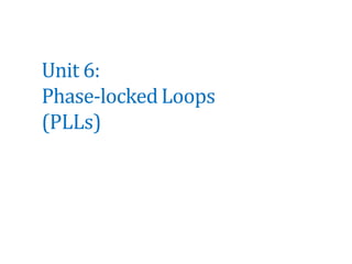 Unit 6:
Phase-lockedLoops
(PLLs)
 