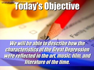 Today’s Objective

We will be able to describe how the
characteristics of the Great Depression
were reflected in the art, music, film, and
literature of the time.

 