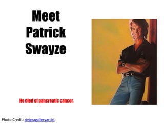Meet Patrick Swayze He died of pancreatic cancer. Photo Credit: rivieragalleryartist 
