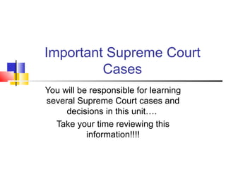 Important Supreme Court Cases You will be responsible for learning several Supreme Court cases and decisions in this unit….  Take your time reviewing this information!!!! 