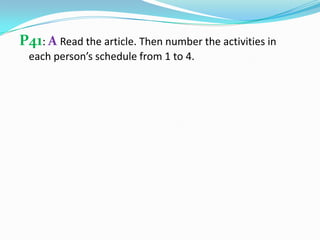 P41: A Read the article. Then number the activities in
each person’s schedule from 1 to 4.
 