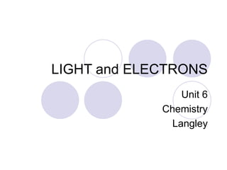 LIGHT and ELECTRONS
Unit 6
Chemistry
Langley
 