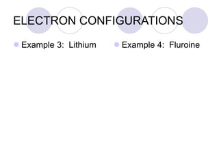 ELECTRON CONFIGURATIONS
 Example 3: Lithium  Example 4: Fluroine
 