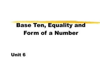 Base Ten, Equality and Form of a Number Unit 6 