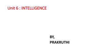 Unit 6 : INTELLIGENCE
BY,
PRAKRUTHI
 