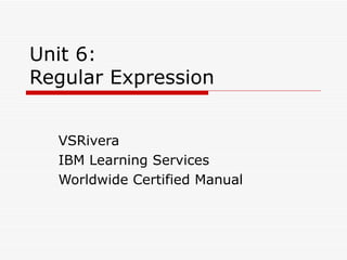 Unit 6: Regular Expression VSRivera IBM Learning Services Worldwide Certified Manual 