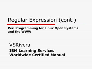 Regular Expression (cont.)   Perl Programming for Linux Open Systems  and the WWW VSRivera IBM Learning Services Worldwide Certified Manual 