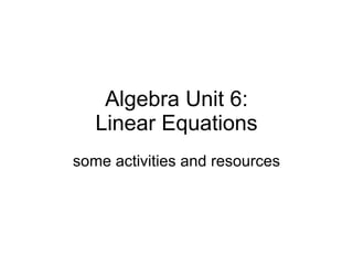 Algebra Unit 6: Linear Equations some activities and resources 