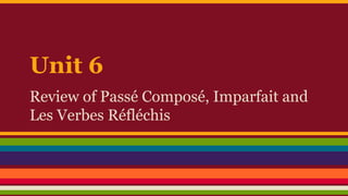 Unit 6 
Review of Passé Composé, Imparfait and 
Les Verbes Réfléchis 
 