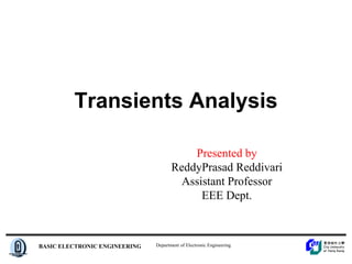 Department of Electronic Engineering
BASIC ELECTRONIC ENGINEERING
Transients Analysis
Presented by
ReddyPrasad Reddivari
Assistant Professor
EEE Dept.
 