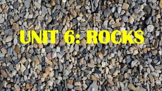 UNIT 6: ROCKS
 