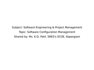 Subject: Software Engineering & Project Management
Topic: Software Configuration Management
Shared by: Ms. K.D. Patil, SRES's SCOE, Kopargaon
 