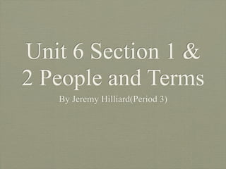 Unit 6 Section 1 &
2 People and Terms
   By Jeremy Hilliard(Period 3)
 