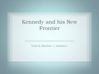 Unit 6 section 1 lesson 1  kennedy and the cold war