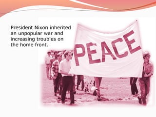 President Nixon inherited
an unpopular war and
increasing troubles on
the home front.
 