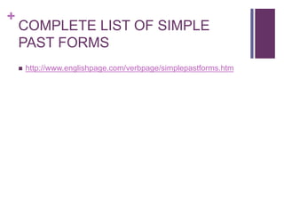 + 
COMPLETE LIST OF SIMPLE 
PAST FORMS 
 http://www.englishpage.com/verbpage/simplepastforms.htm 
 