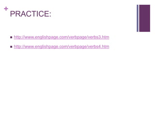 + 
PRACTICE: 
 http://www.englishpage.com/verbpage/verbs3.htm 
 http://www.englishpage.com/verbpage/verbs4.htm 
 