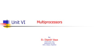 Unit VI Multiprocessors
by:
Er. Dipesh Vaya
Head & Asst. Prof.
Department of CSE
SSCE, Udaipur, Rajasthan
 