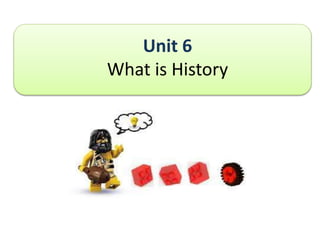 Unit 6
What is History
 
