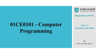 Department of FOT
By
Prof. Premavathi T
Unit - 6
Structure and union
01CE0101 - Computer
Programming
 