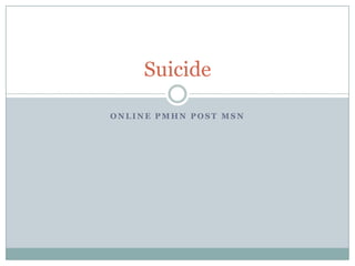 Suicide

ONLINE PMHN POST MSN
 