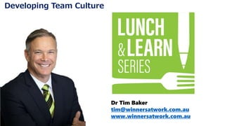 Dr Tim Baker
tim@winnersatwork.com.au
www.winnersatwork.com.au
Developing Team Culture
 