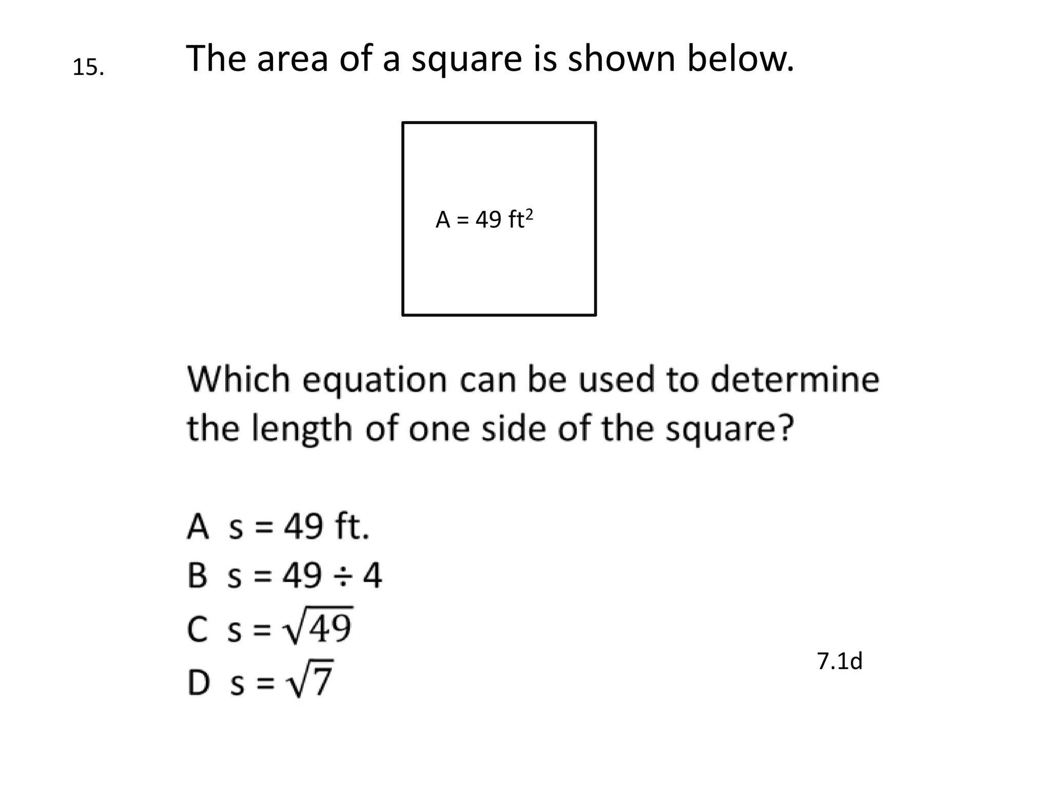 15.   The area of a square is shown below.


                    A = 49 ft2




                                             7.1d
 