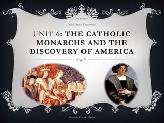 UNIT 6: THE CATHOLIC
MONARCHS AND THE
DISCOVERY OF AMERICA
2nd graders
Social Studies Department
Almudena Corrales Marbán
 