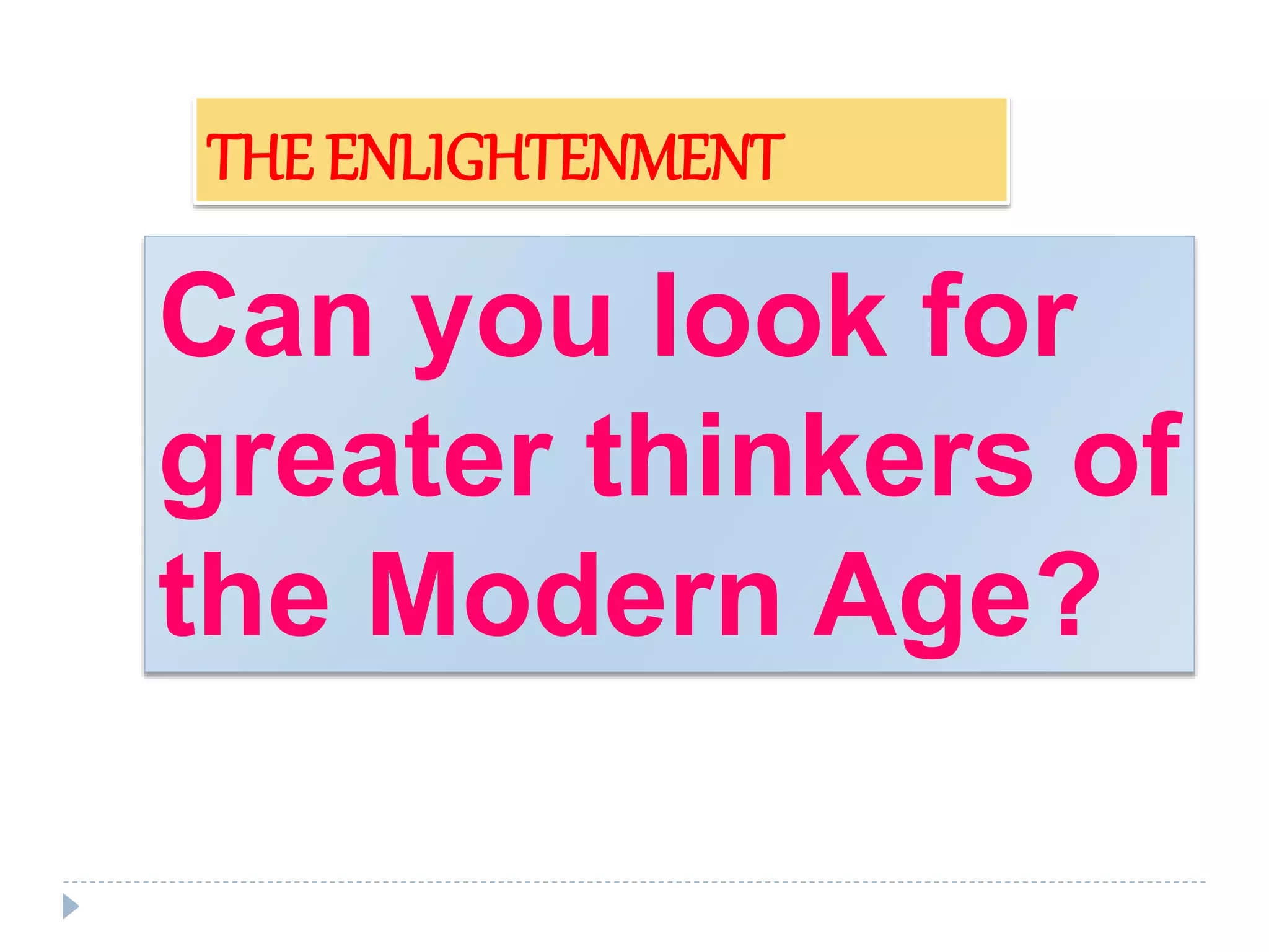 Can you look for
greater thinkers of
the Modern Age?
THE ENLIGHTENMENT
 