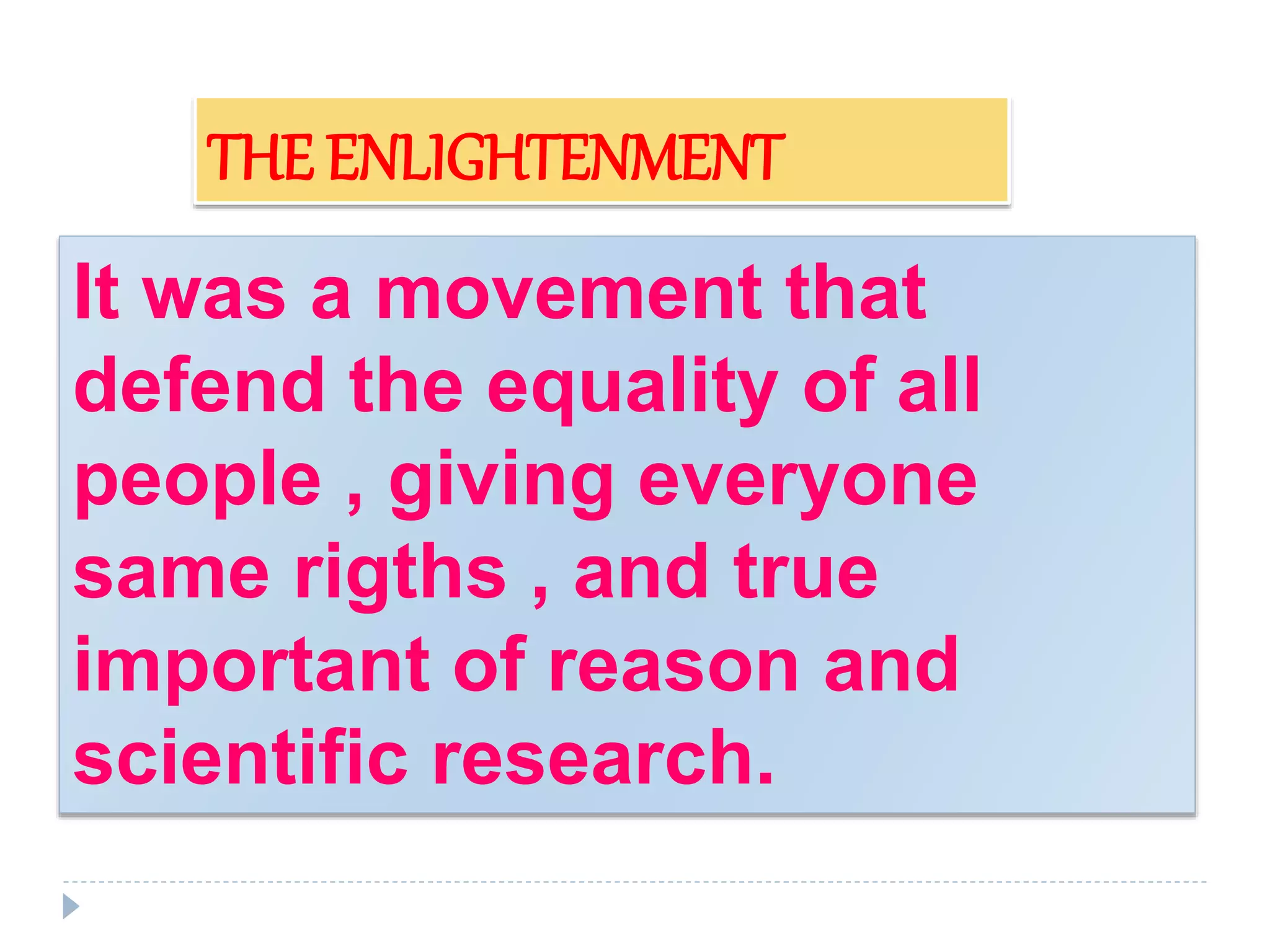 It was a movement that
defend the equality of all
people , giving everyone
same rigths , and true
important of reason and
scientific research.
THE ENLIGHTENMENT
 