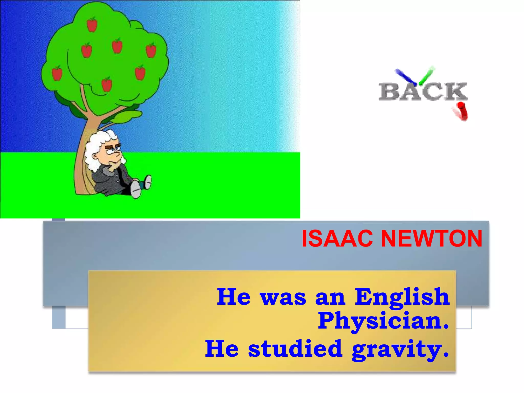 ISAAC NEWTON
He was an English
Physician.
He studied gravity.
 