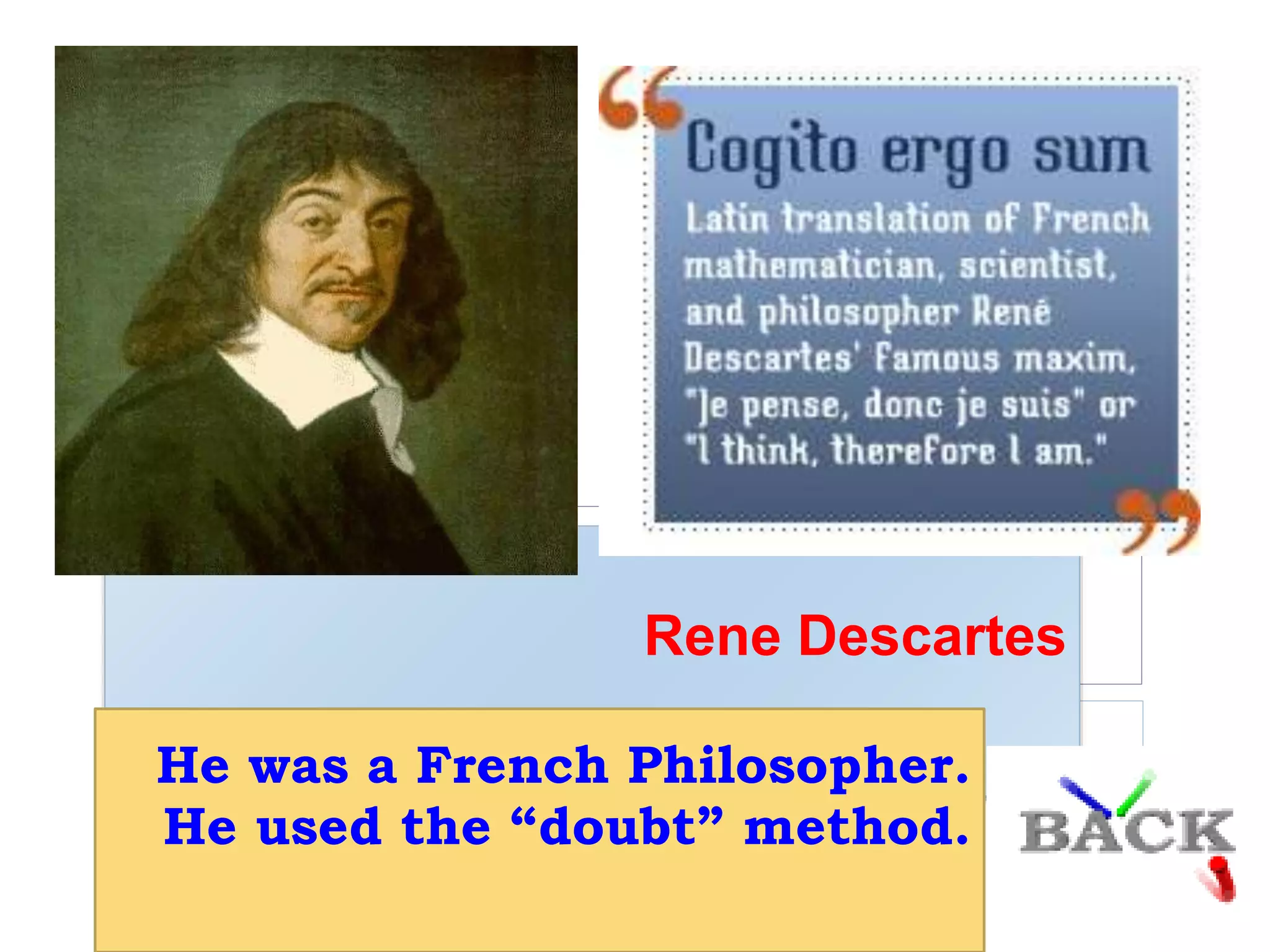 Rene Descartes
He was a French Philosopher.
He used the “doubt” method.
 