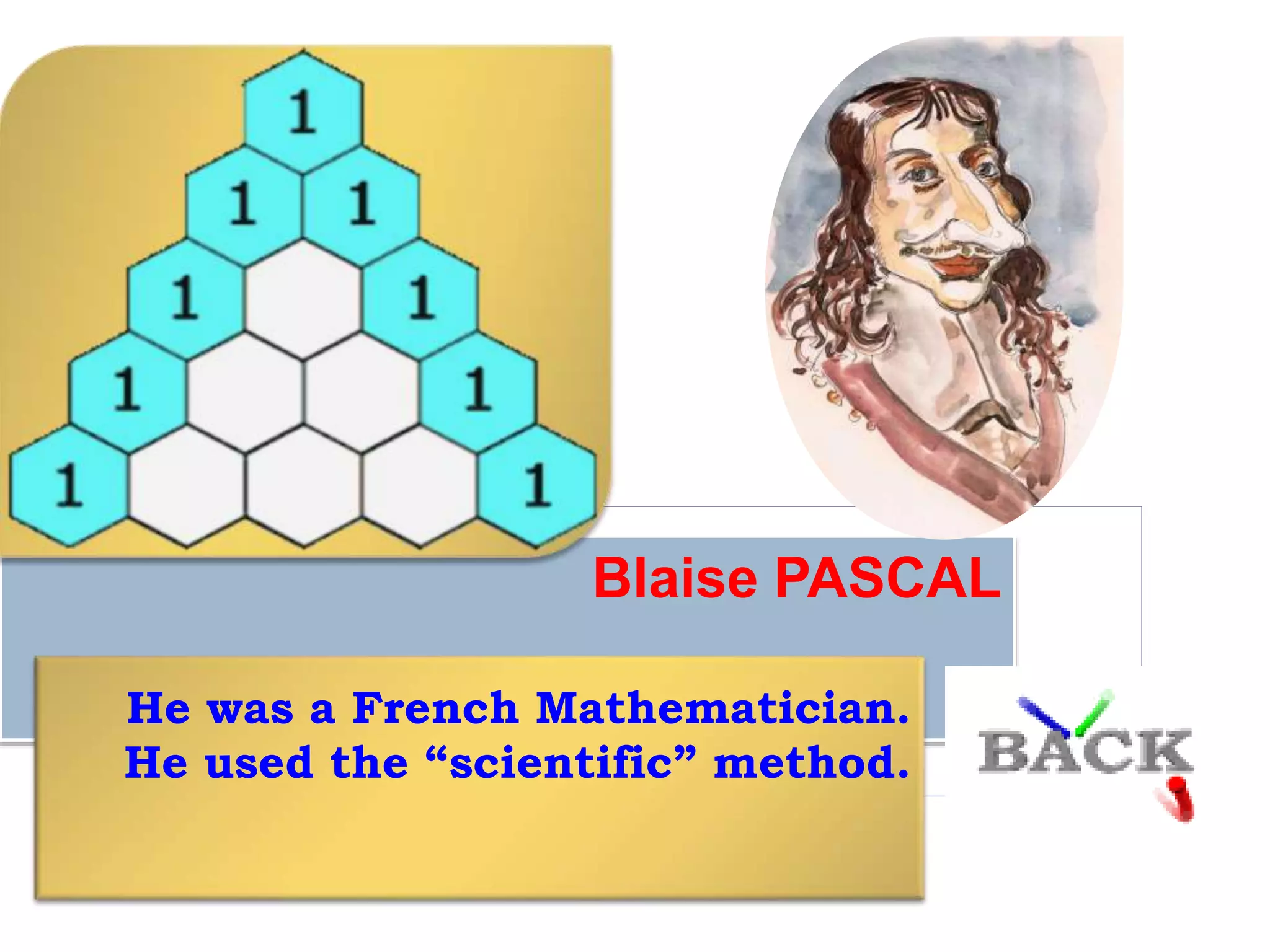 Blaise PASCAL
He was a French Mathematician.
He used the “scientific” method.
 